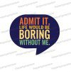 admit it life would be boring without me uv printed party photobooth prop sign