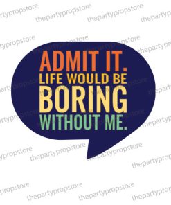 admit it life would be boring without me uv printed party photobooth prop sign